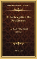 De La Relegation Des Recidivistes: Loi Du 27 Mai 1885 (1886) 1279398582 Book Cover