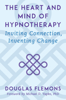 The Heart and Mind of Hypnotherapy: Inviting Connection, Inventing Change 039371439X Book Cover