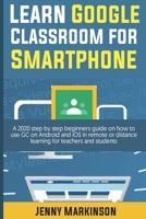 Learn Google Classroom For Smartphone: A 2020 Step By Step Beginners Guide On How To Use Gc On Android And Ios In Remote Or Distance Learning For Teachers And Students B08GLP3YQL Book Cover