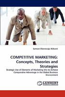COMPETITIVE MARKETING: Concepts, Theories and Strategies: Strategic Use of Elements of Marketing Mix to Achieve Comparative Advantage in the Global Business Environment 3843374384 Book Cover