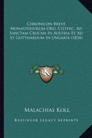Chronicon Breve Monasteriorum Ord. Cisterc. Ad Sanctam Crucem In Austria Et Ad St Gotthardum In Ungaria (1834) 1160722439 Book Cover