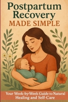 Postpartum Recovery Made Simple: Your Week-by-Week Guide to Natural Healing and Self-Care B0FV3K56FW Book Cover