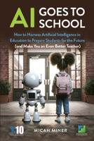AI Goes to School: How to Harness Artificial Intelligence in Education to Prepare Students for the Future (and Make You an Even Better Teacher) 1956512535 Book Cover
