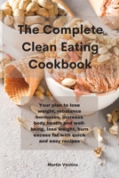The Complete Clean Eating Cookbook: Your plan to lose weight, rebalance hormones, increase body health and well-being, lose weight, burn excess fat with quick and easy recipes 1801758662 Book Cover