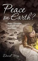 Peace on Earth?: Relax Christian, God still has your back. 1477607730 Book Cover