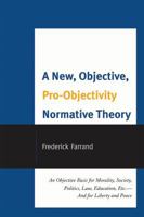 A New, Objective, Pro-Objectivity Normative Theory: An Objective Basis for Morality, Society, Politics, Law, Education, Etc.-And for Liberty and Peace 0761852867 Book Cover