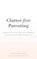 Clutter-Free Parenting: Making Space in Your Home for the Magic of Childhood and the Joy of Parenthood 1949639568 Book Cover