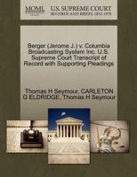 Berger (Jerome J.) v. Columbia Broadcasting System Inc. U.S. Supreme Court Transcript of Record with Supporting Pleadings 1270600176 Book Cover