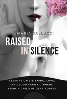 Raised In Silence: Lessons on Listening, Love, and Loud Family Dinners From a Child of Deaf Adults 1971949043 Book Cover