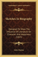 Sketches In Biography: Designed To Show The Influence Of Literature On Character And Happiness 1104655934 Book Cover