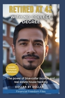 Retired at 42 With No College Degree: A Proven Plan for Financial Independence Without a Degree: The power of blue-collar income and real estate house ... stories of people Escaping the rat race) B0FNLFGQS6 Book Cover