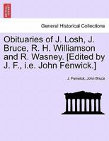 Obituaries of J. Losh, J. Bruce, R. H. Williamson and R. Wasney. [Edited by J. F., i.e. John Fenwick.] 1241024405 Book Cover