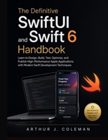 The Definitive SwiftUI and Swift 6 Handbook: Learn to Design, Build, Test, Optimize, and Publish High-Performance Apple Applications with Modern Swift Development Techniques B0H7RVNGFY Book Cover