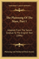 The Plainsong Of The Mass, Part 1: Adapted From The Sarum Gradual To The English Text 1120915694 Book Cover