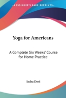 Yoga For Americans: A Complete Six Weeks' Course For Home Practice 1614278504 Book Cover