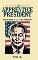 The Apprentice President: A Satirical Wake-Up Call to Save Our Country B0FBGYFBJH Book Cover