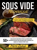Sous Vide Technique: 50+ Delicious Recipes with Illustrated Instructions for Effortless Cooking to Make at Home Every day. Tasty, Easy & Simple Recipes . May 2021 Edition 1802780912 Book Cover