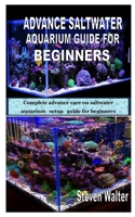 ADVANCE SALTWATER AQUARIUM GUIDE FOR BEGINNERS: Complete advance care on saltwater aquarium setup guide for beginners B08GLQVXXQ Book Cover