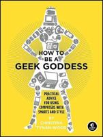 How to Be a Geek Goddess: Practical Advice for Using Computers with Smarts and Style 1593271875 Book Cover