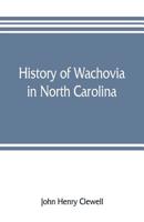 History of Wachovia in North Carolina: the Unitas Fratrum or Moravian Church in North Carolina During a Century and a Half, 1752-1902, From the ... the Wachovia Archives, Salem, North Carolina 1015209165 Book Cover