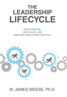 The Leadership Lifecycle: How to Prepare, How to Excel, and When (and How) to Effectively Exit! 166574555X Book Cover