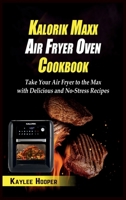 Kalorik Maxx Air Fryer Oven Cookbook: Take Your Air Fryer to the Max with Delicious and No-Stress Recipes 1802342281 Book Cover