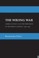 The Wrong War: American Policy and the Dimensions of the Korean Conflict, 1950-1953 (Cornell Studies in Security Affairs) 1501772066 Book Cover