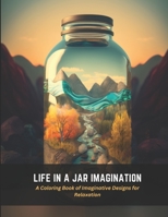 Life in a Jar Imagination: A Coloring Book of Imaginative Designs for Relaxation B0C4X8SQY1 Book Cover