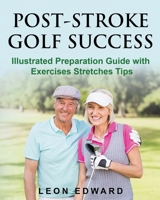 POST STROKE GOLF SUCCESS: Illustrated Preparation Guide with Exercises Stretches Tips (Life After Stroke or TBI , Living with Hemiparesis) 1645702715 Book Cover