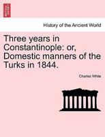 Three Years in Constantinople: Or, Domestic Manners of the Turks in 1844 1019038365 Book Cover
