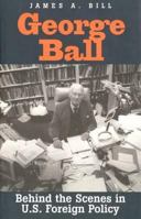 George Ball: Behind the Scenes in U.S. Foreign Policy 0300076460 Book Cover