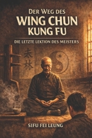 DER WEG DES WING CHUN KUNG FU: Die letzte Lektion des Meisters B0GL58CFMJ Book Cover