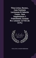 Titus Livius, Recens., Cum Varietate Lectionum Et Selectis Comm., Item Supplementa J. Freinshemii, Curante N.e. Lemaire. 12 Voll. [in 13 Pt.]. 1248816129 Book Cover