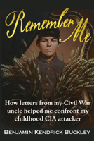 Remember Me: How Letters From My Civil War Uncle Helped Me Confront My Childhood CIA attacker 1634244737 Book Cover