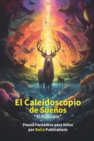 El Caleidoscopio de Sueños: "El Principio": Poesia Fantástica para Niños de 5-10 años 32 páginas (The Kaleidoscope of Dreams) B0CKTG8HH4 Book Cover