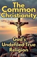 The Common Christianity: God's Undefiled True Religion 1393984967 Book Cover