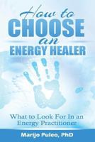 How to Choose an Energy Healer: What to Look For In an Energy Practitioner 1501041088 Book Cover