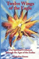 Twelve Wings of the Eagle: Spiritual Evolution Through the Ages of the Zodiac 0917086953 Book Cover