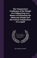 The Temperature Coefficient of the Weight of a Falling Drop As a Means of Estimating the Molecular Weight and the Critical Temperature of a Liquid 1359308962 Book Cover