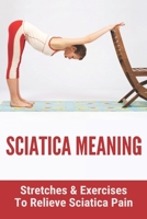 Sciatica Meaning: Stretches & Exercises To Relieve Sciatica Pain: Sciatica Nhs B09176DWXG Book Cover
