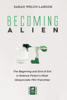 Becoming Alien: The Beginning and End of Evil in Science Fiction's Most Idiosyncratic Film Franchise 172528300X Book Cover