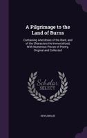 A Pilgrimage to the Land of Burns: Containing Anecdotes of the Bard, and of the Characters He Immortalized, With Numerous Pieces of Poetry, Original and Collected 135772277X Book Cover