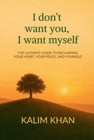 I dont want you I want my self: Reclaim your heart, your peace. and yourself B0GW995S7B Book Cover