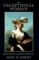 The Exceptional Woman: Elisabeth Vigee-Lebrun and the Cultural Politics of Art 0226752828 Book Cover