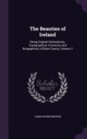 The Beauties of Ireland: Being Original Delineations, Topographical, Historical, and Biographical, of Each County, Volume 2 1358926816 Book Cover