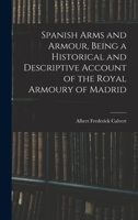 Spanish Arms and Armour, Being a Historical and Descriptive Account of the Royal Armoury of Madrid 1015606857 Book Cover