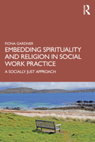 Embedding Spirituality and Religion in Social Work Practice: A Socially Just Approach 0367677547 Book Cover