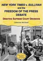 New York Times V. Sullivan And The Freedom Of The Press Debate: Debating Supreme Court Decisions 0766023575 Book Cover