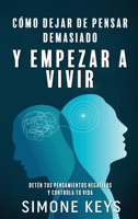 Cómo Dejar de Pensar Demasiado Y Empezar a Vivir: Guía de Técnicas Prácticas para Eliminar Ansiedad y Pensamientos Negativos 1960395440 Book Cover