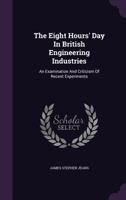 The Eight Hours' Day In British Engineering Industries: An Examination And Criticism Of Recent Experiments... 1276716389 Book Cover